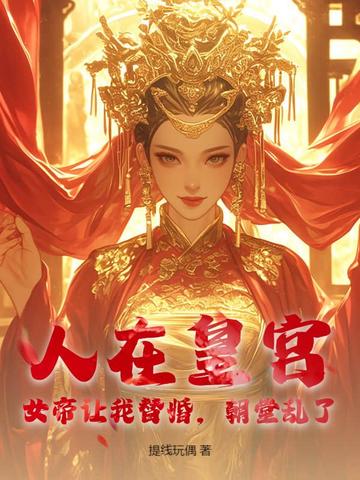 人在皇宫：女帝让我替婚，朝堂乱了！