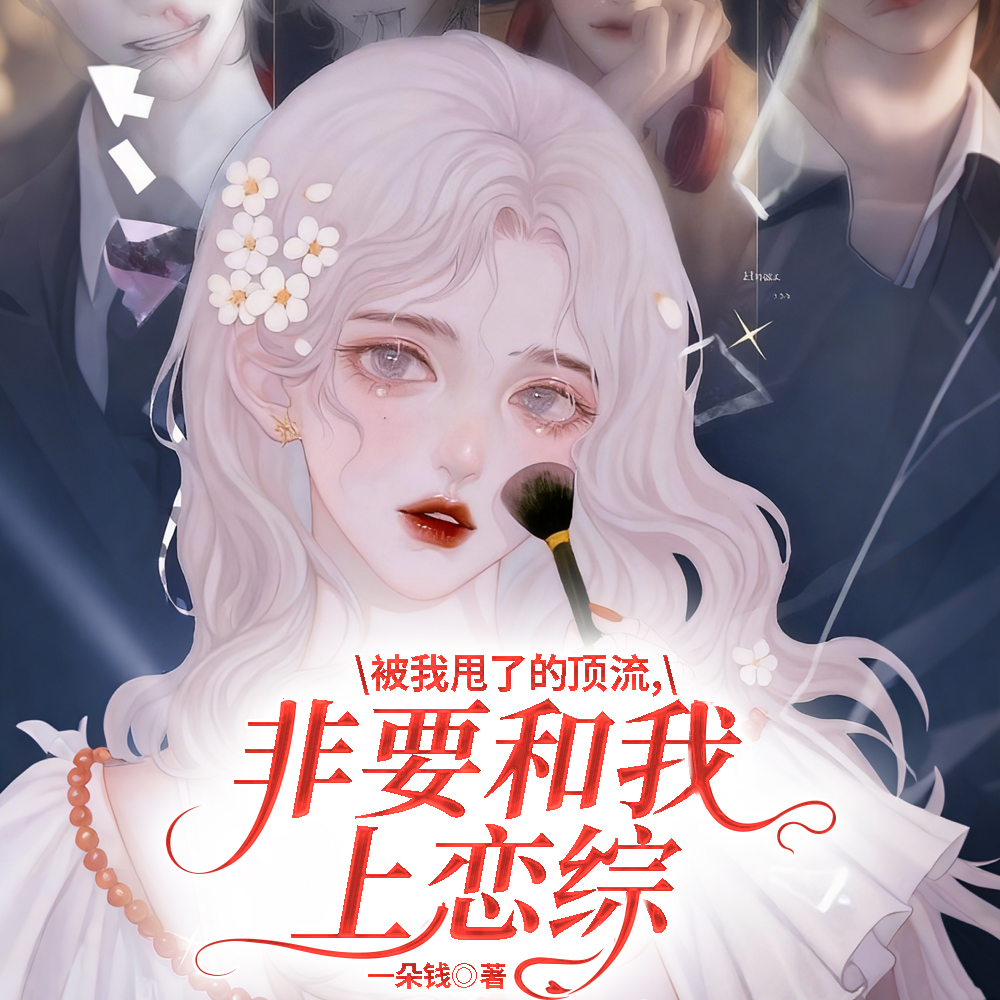 被我甩了的顶流，非要和我上恋综